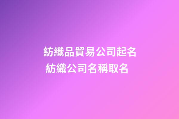 紡織品貿易公司起名 紡織公司名稱取名-第1張-公司起名-玄機派